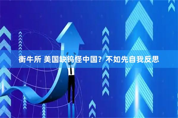 衡牛所 美国缺钨怪中国？不如先自我反思