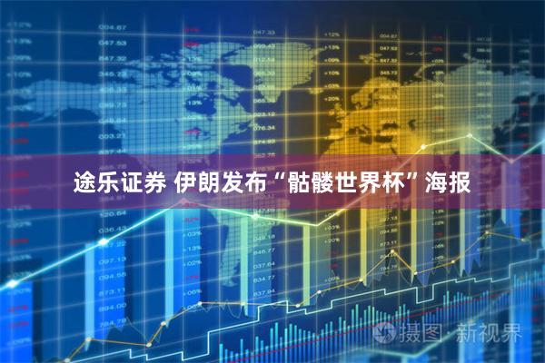 途乐证券 伊朗发布“骷髅世界杯”海报