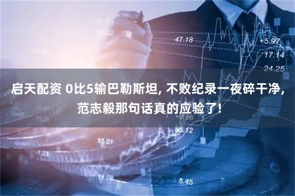 启天配资 0比5输巴勒斯坦, 不败纪录一夜碎干净, 范志毅那句话真的应验了!