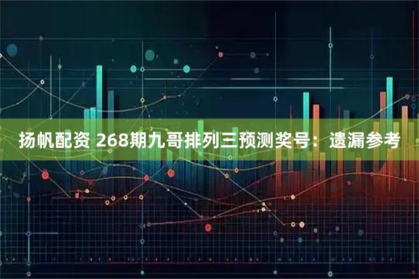 扬帆配资 268期九哥排列三预测奖号：遗漏参考